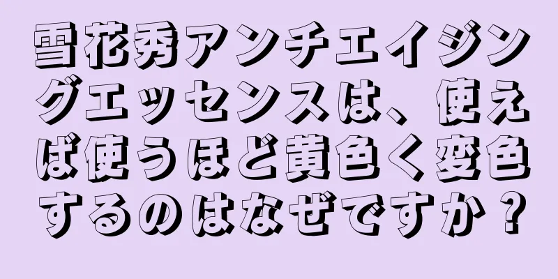 雪花秀アンチエイジングエッセンスは、使えば使うほど黄色く変色するのはなぜですか？