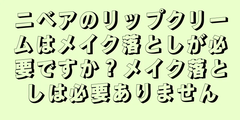 ニベアのリップクリームはメイク落としが必要ですか？メイク落としは必要ありません