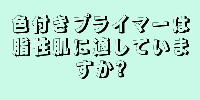 色付きプライマーは脂性肌に適していますか?