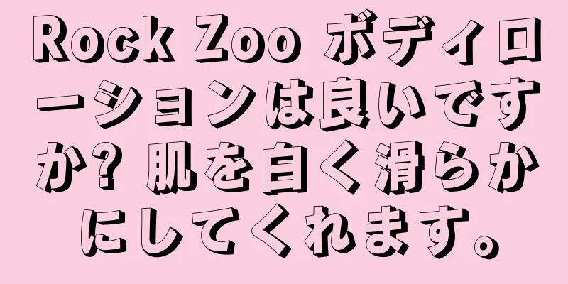 Rock Zoo ボディローションは良いですか? 肌を白く滑らかにしてくれます。