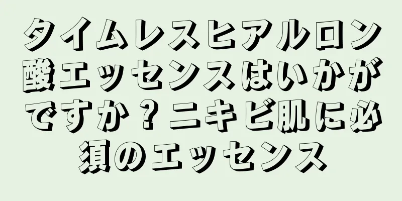 タイムレスヒアルロン酸エッセンスはいかがですか？ニキビ肌に必須のエッセンス