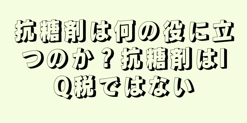 抗糖剤は何の役に立つのか？抗糖剤はIQ税ではない