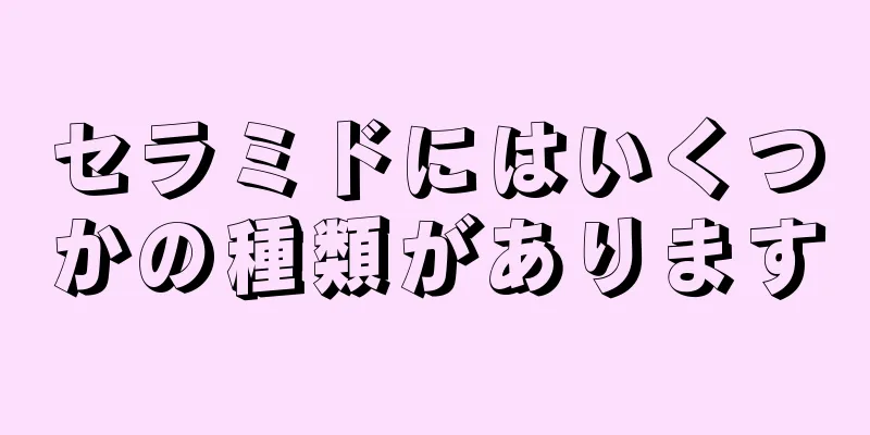 セラミドにはいくつかの種類があります