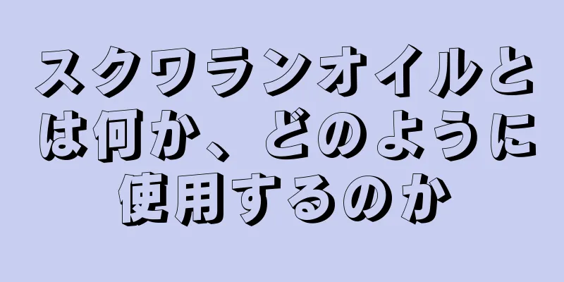 スクワランオイルとは何か、どのように使用するのか