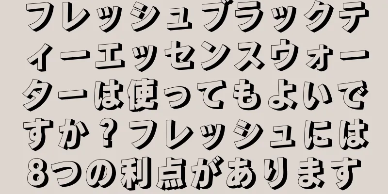 フレッシュブラックティーエッセンスウォーターは使ってもよいですか？フレッシュには8つの利点があります
