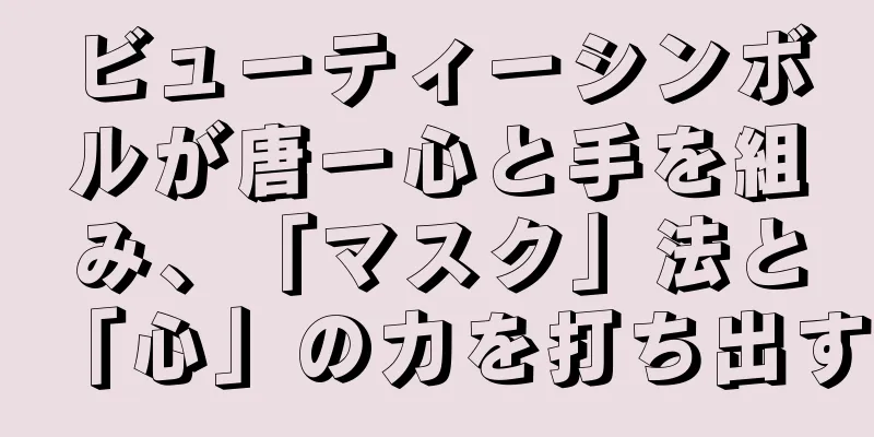 ビューティーシンボルが唐一心と手を組み、「マスク」法と「心」の力を打ち出す