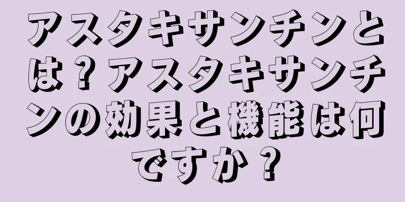 アスタキサンチンとは？アスタキサンチンの効果と機能は何ですか？