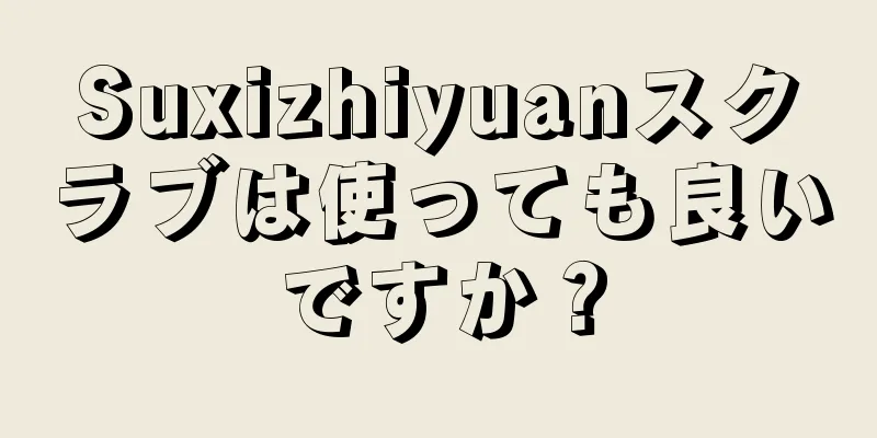 Suxizhiyuanスクラブは使っても良いですか？