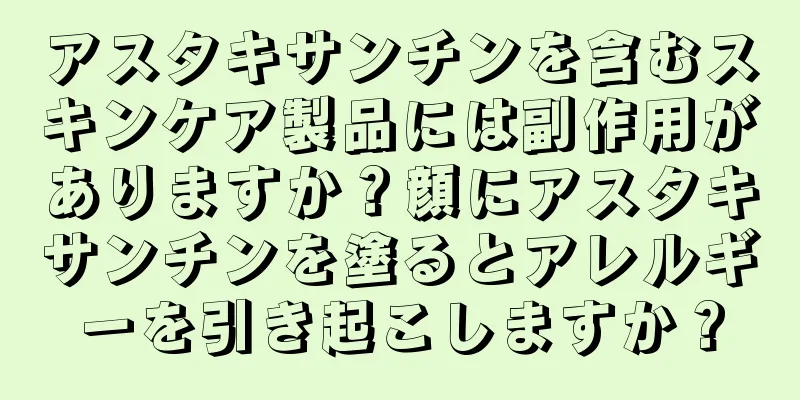 アスタキサンチンを含むスキンケア製品には副作用がありますか？顔にアスタキサンチンを塗るとアレルギーを引き起こしますか？
