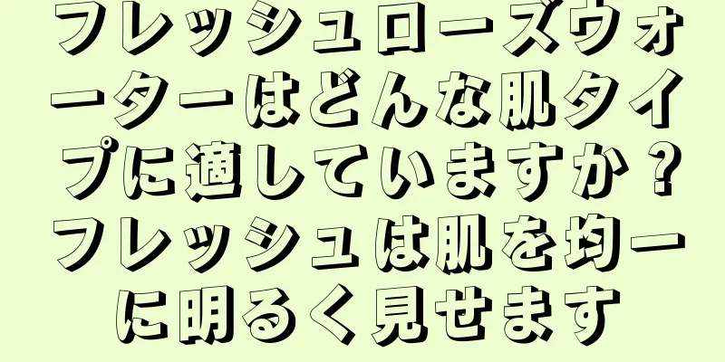 フレッシュローズウォーターはどんな肌タイプに適していますか？フレッシュは肌を均一に明るく見せます