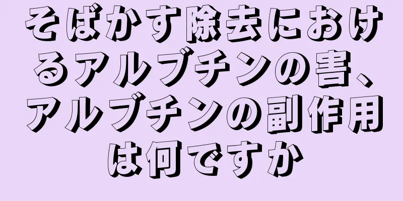 そばかす除去におけるアルブチンの害、アルブチンの副作用は何ですか