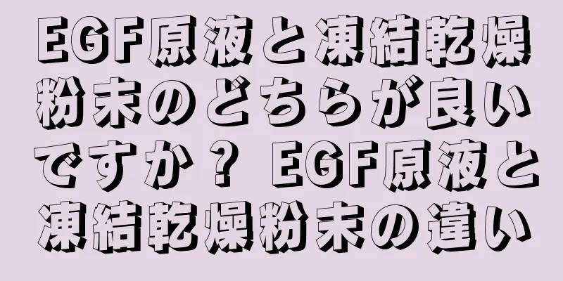 EGF原液と凍結乾燥粉末のどちらが良いですか？ EGF原液と凍結乾燥粉末の違い
