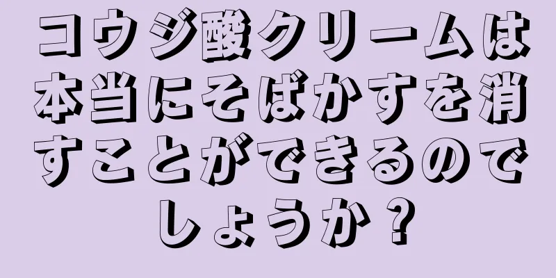 コウジ酸クリームは本当にそばかすを消すことができるのでしょうか？