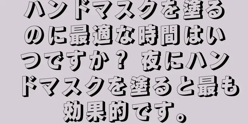 ハンドマスクを塗るのに最適な時間はいつですか？ 夜にハンドマスクを塗ると最も効果的です。
