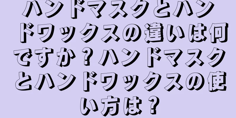 ハンドマスクとハンドワックスの違いは何ですか？ハンドマスクとハンドワックスの使い方は？