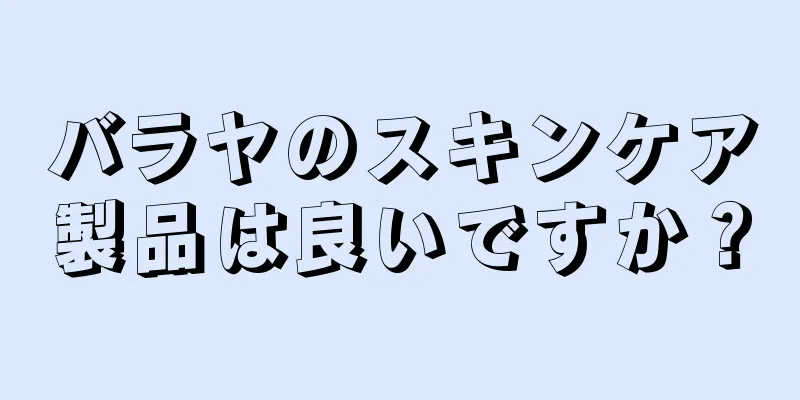 バラヤのスキンケア製品は良いですか？