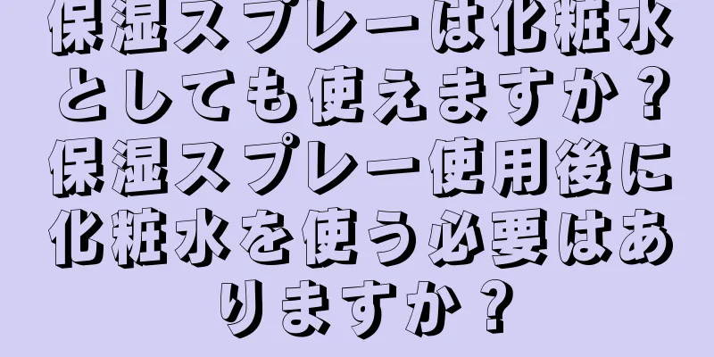 保湿スプレーは化粧水としても使えますか？保湿スプレー使用後に化粧水を使う必要はありますか？