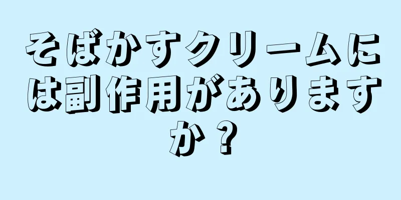 そばかすクリームには副作用がありますか？