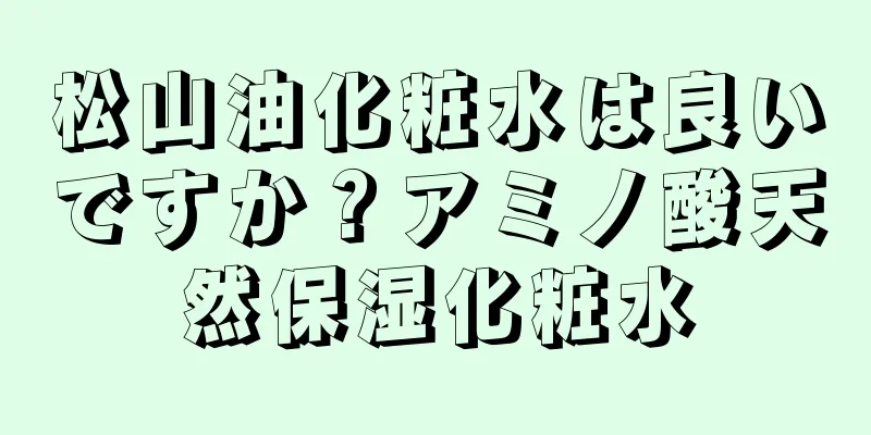 松山油化粧水は良いですか？アミノ酸天然保湿化粧水
