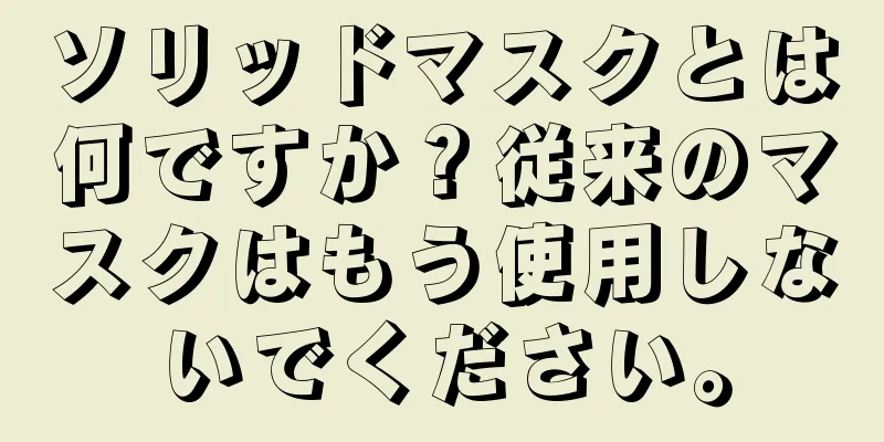 ソリッドマスクとは何ですか？従来のマスクはもう使用しないでください。