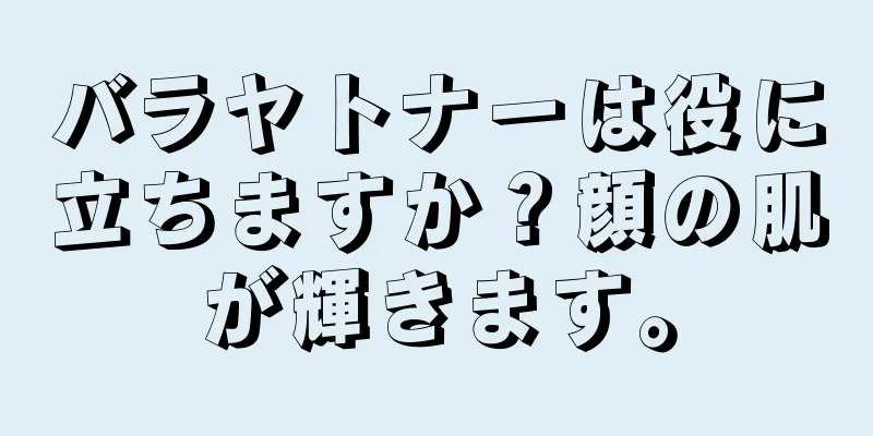 バラヤトナーは役に立ちますか？顔の肌が輝きます。