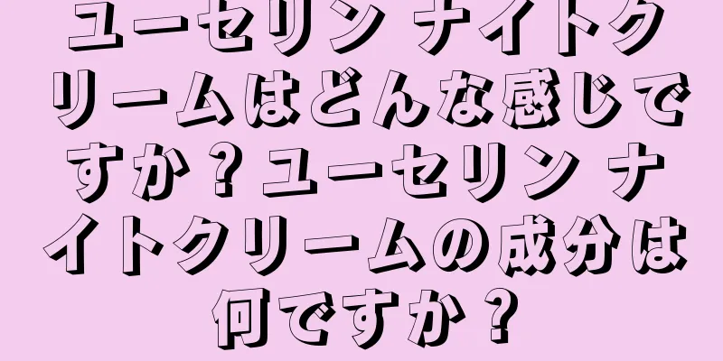 ユーセリン ナイトクリームはどんな感じですか？ユーセリン ナイトクリームの成分は何ですか？