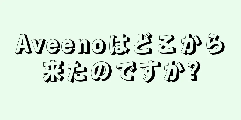 Aveenoはどこから来たのですか?