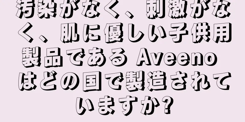 汚染がなく、刺激がなく、肌に優しい子供用製品である Aveeno はどの国で製造されていますか?