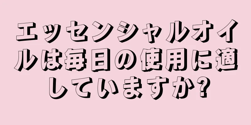 エッセンシャルオイルは毎日の使用に適していますか?