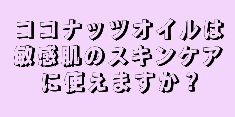 ココナッツオイルは敏感肌のスキンケアに使えますか？
