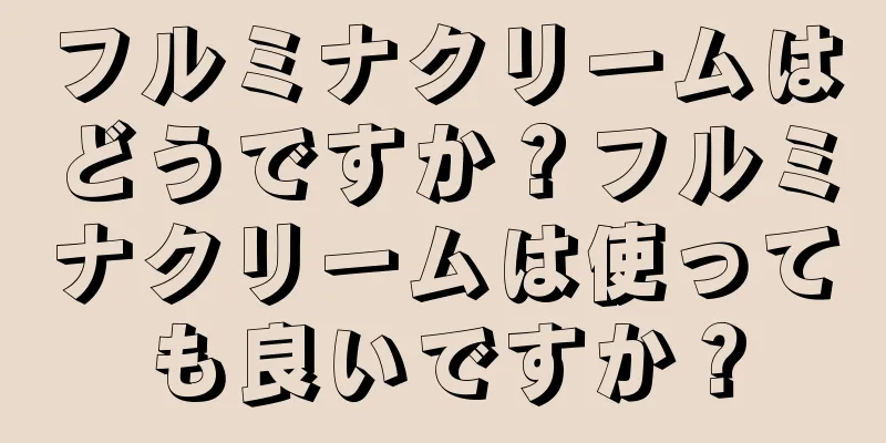 フルミナクリームはどうですか？フルミナクリームは使っても良いですか？