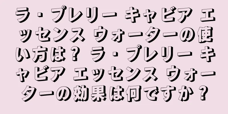 ラ・プレリー キャビア エッセンス ウォーターの使い方は？ ラ・プレリー キャビア エッセンス ウォーターの効果は何ですか？