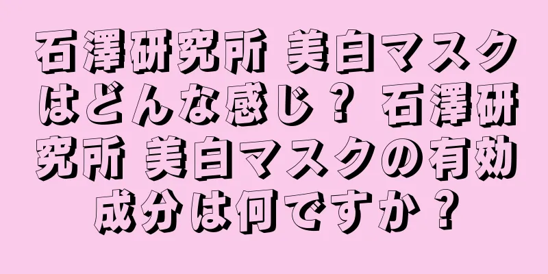 石澤研究所 美白マスクはどんな感じ？ 石澤研究所 美白マスクの有効成分は何ですか？