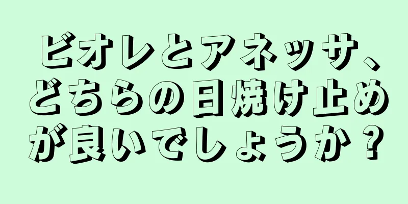 ビオレとアネッサ、どちらの日焼け止めが良いでしょうか？
