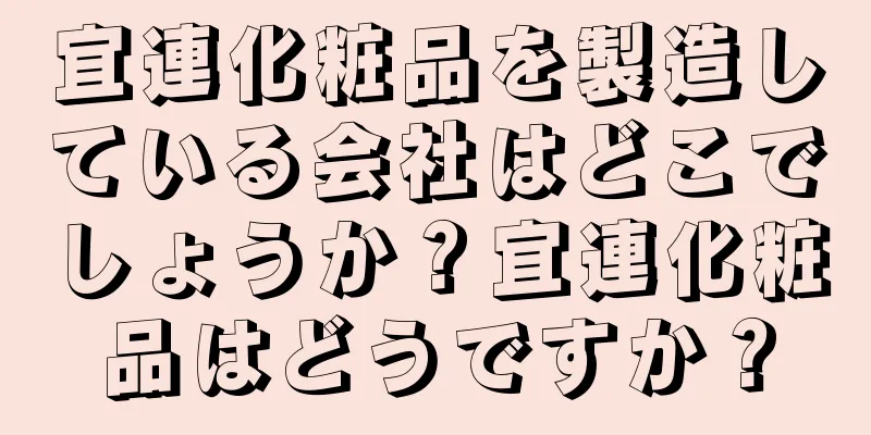 宜連化粧品を製造している会社はどこでしょうか？宜連化粧品はどうですか？