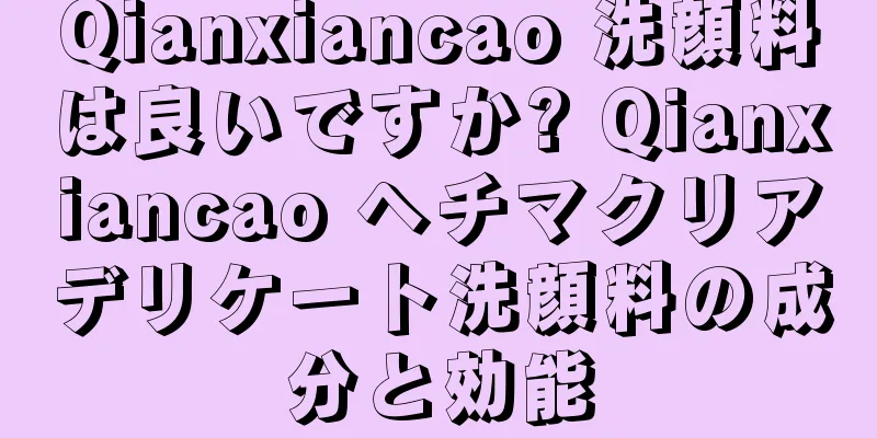 Qianxiancao 洗顔料は良いですか? Qianxiancao ヘチマクリアデリケート洗顔料の成分と効能