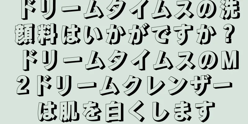 ドリームタイムスの洗顔料はいかがですか？ドリームタイムスのM2ドリームクレンザーは肌を白くします