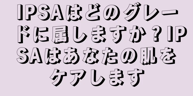 IPSAはどのグレードに属しますか？IPSAはあなたの肌をケアします