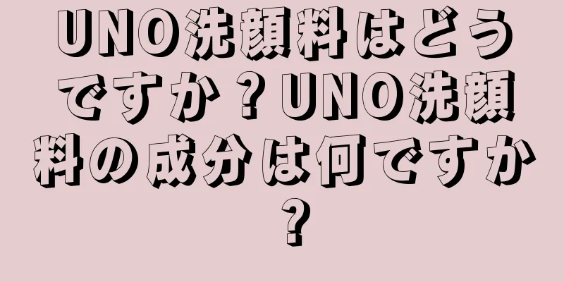 UNO洗顔料はどうですか？UNO洗顔料の成分は何ですか？