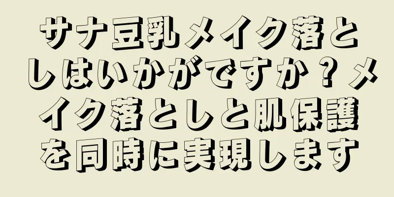 サナ豆乳メイク落としはいかがですか？メイク落としと肌保護を同時に実現します