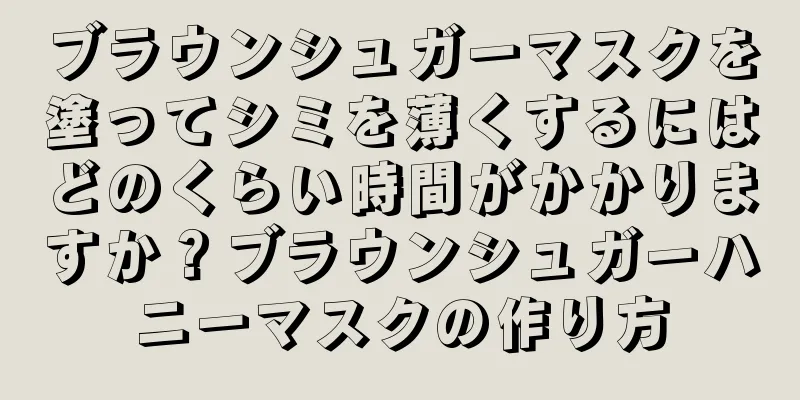 ブラウンシュガーマスクを塗ってシミを薄くするにはどのくらい時間がかかりますか？ブラウンシュガーハニーマスクの作り方