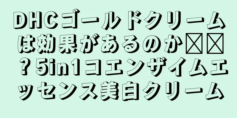 DHCゴールドクリームは効果があるのか​​？5in1コエンザイムエッセンス美白クリーム