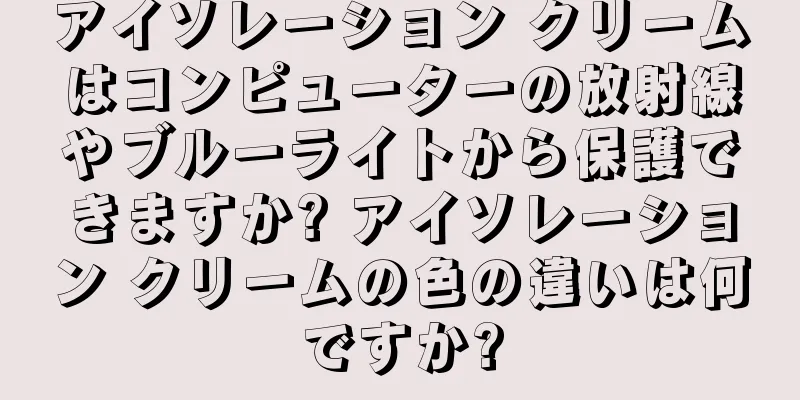アイソレーション クリームはコンピューターの放射線やブルーライトから保護できますか? アイソレーション クリームの色の違いは何ですか?