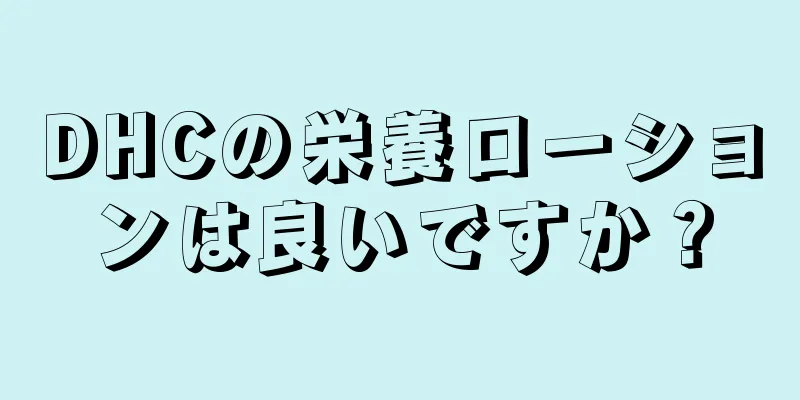 DHCの栄養ローションは良いですか？