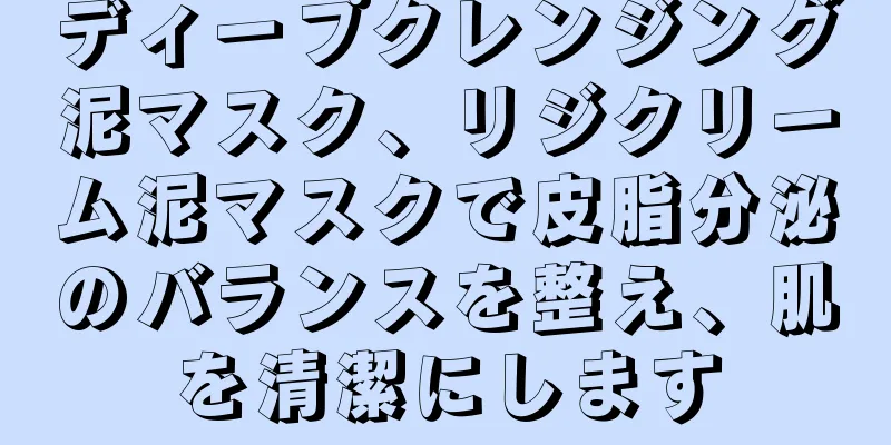 ディープクレンジング泥マスク、リジクリーム泥マスクで皮脂分泌のバランスを整え、肌を清潔にします