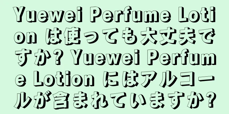 Yuewei Perfume Lotion は使っても大丈夫ですか? Yuewei Perfume Lotion にはアルコールが含まれていますか?