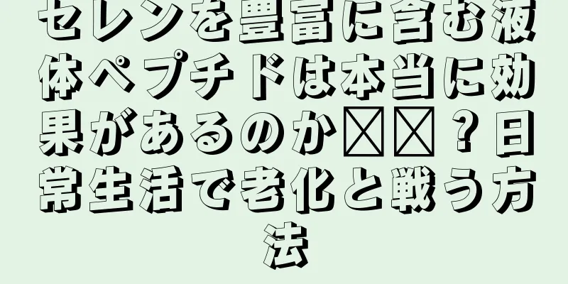 セレンを豊富に含む液体ペプチドは本当に効果があるのか​​？日常生活で老化と戦う方法