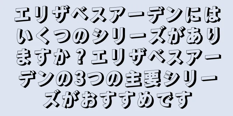 エリザベスアーデンにはいくつのシリーズがありますか？エリザベスアーデンの3つの主要シリーズがおすすめです