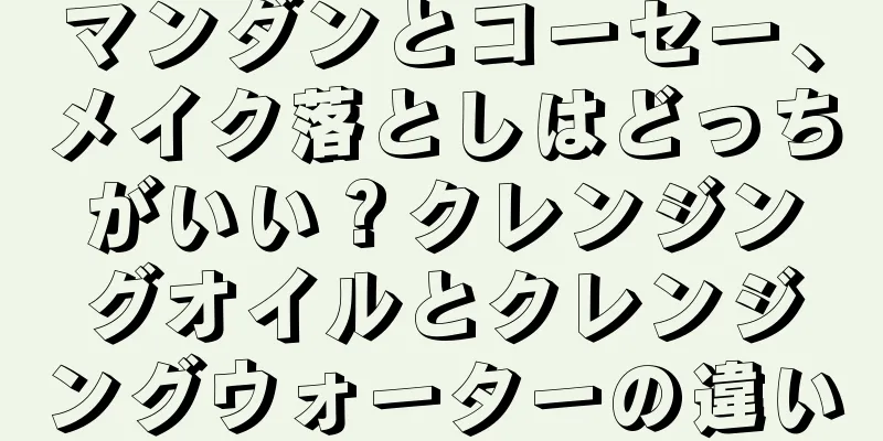マンダンとコーセー、メイク落としはどっちがいい？クレンジングオイルとクレンジングウォーターの違い