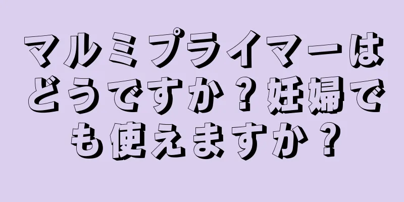 マルミプライマーはどうですか？妊婦でも使えますか？